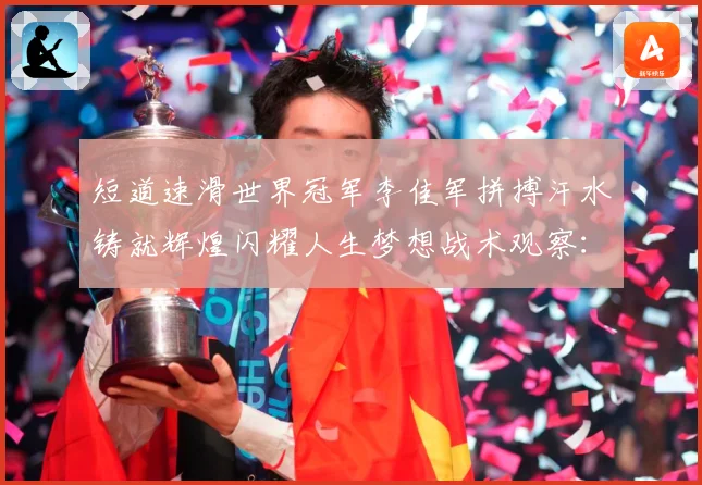 短道速滑世界冠军李佳军拼搏汗水铸就辉煌闪耀人生梦想战术观察：最新赛事动态与深度分析