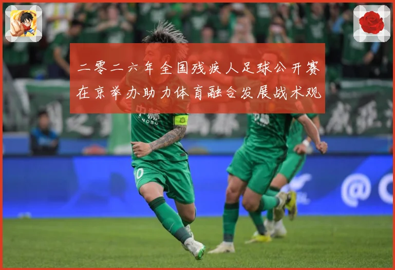 二零二六年全国残疾人足球公开赛在京举办助力体育融合发展战术观察：最新赛事动态与深度分析