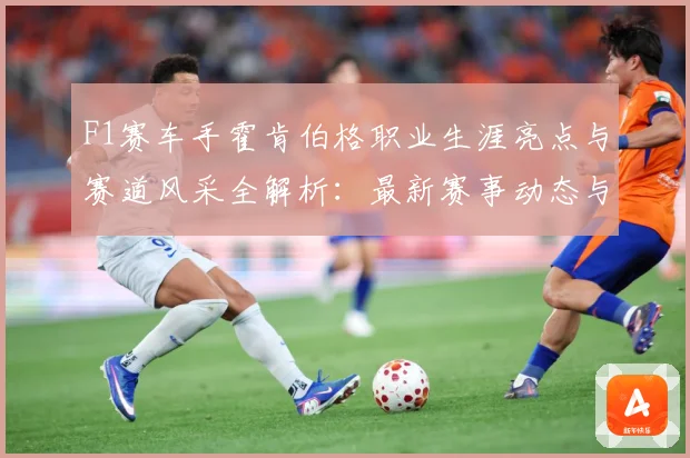 F1赛车手霍肯伯格职业生涯亮点与赛道风采全解析：最新赛事动态与深度分析