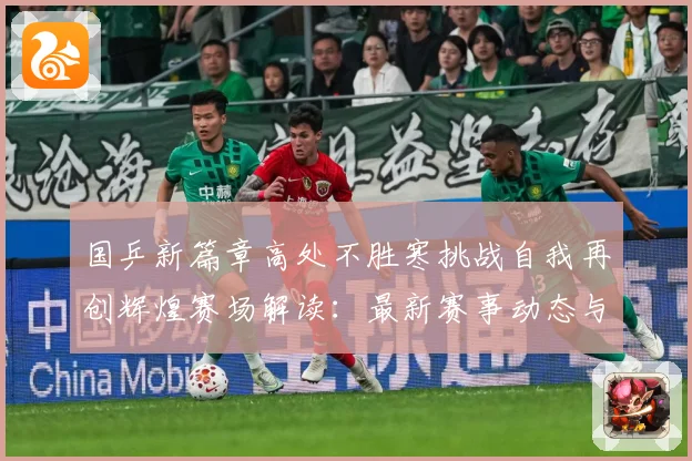 国乒新篇章高处不胜寒挑战自我再创辉煌赛场解读：最新赛事动态与深度分析