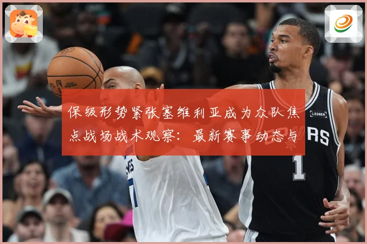 保级形势紧张塞维利亚成为众队焦点战场战术观察：最新赛事动态与深度分析