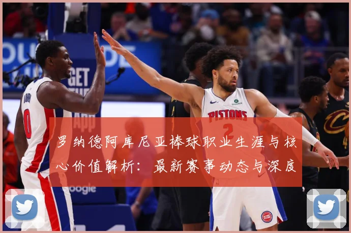 罗纳德阿库尼亚棒球职业生涯与核心价值解析：最新赛事动态与深度分析