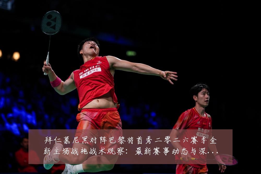 拜仁慕尼黑对阵巴黎将首秀二零二六赛季全新主场战袍战术观察:最新赛事动态与深度分析