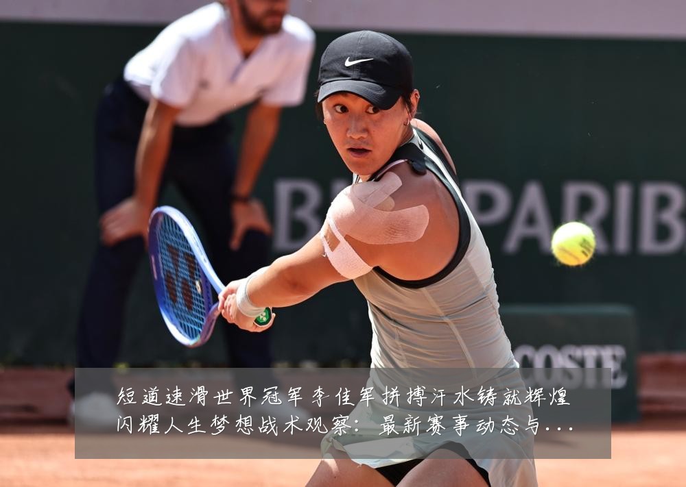 短道速滑世界冠军李佳军拼搏汗水铸就辉煌闪耀人生梦想战术观察:最新赛事动态与深度分析