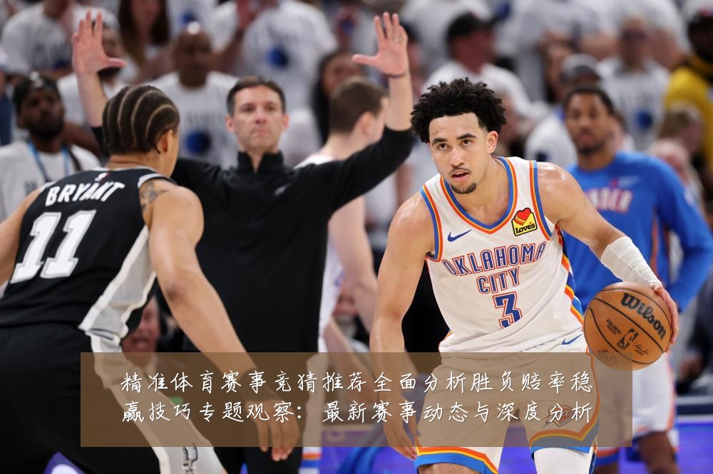 精准体育赛事竞猜推荐全面分析胜负赔率稳赢技巧专题观察:最新赛事动态与深度分析